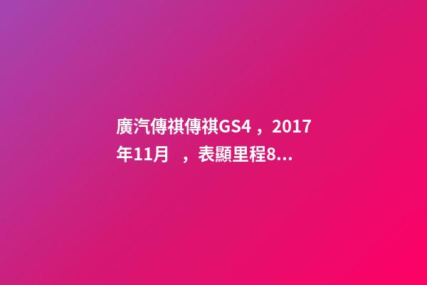 廣汽傳祺傳祺GS4，2017年11月，表顯里程8萬公里，白色，4.58萬